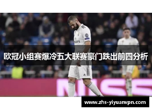 欧冠小组赛爆冷五大联赛豪门跌出前四分析