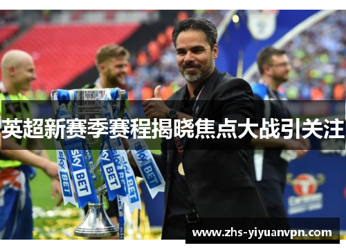 英超新赛季赛程揭晓焦点大战引关注 英超新赛季赛程揭晓焦点大战引关注