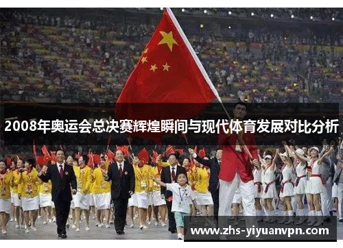 2008年奥运会总决赛辉煌瞬间与现代体育发展对比分析 2008年奥运会总决赛辉煌瞬间与现代体育发展对比分析