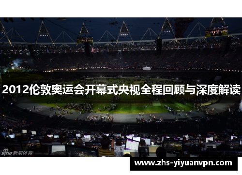 2012伦敦奥运会开幕式央视全程回顾与深度解读